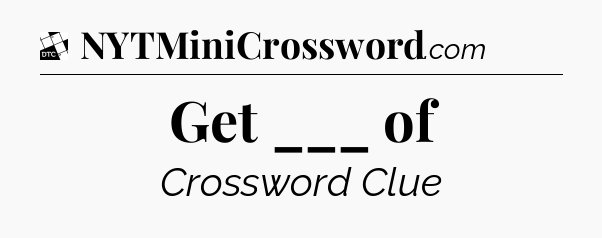 Get ___ of - Daily Themed Classic Crossword
