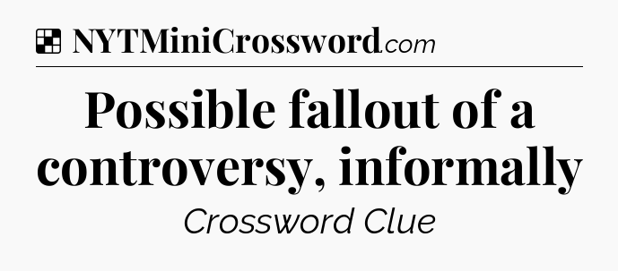 Solution: Possible fallout of a controversy, informally - NYT Crossword