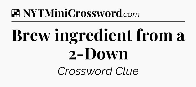 Solution: Brew ingredient from a 2-Down - NYT Crossword