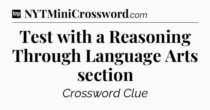 Test with a Reasoning Through Language Arts section Crossword Clue