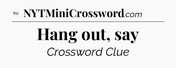 Hang out, say - WSJ Crossword