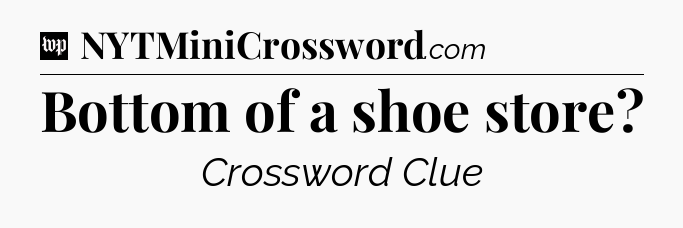 Bottom of a shoe store Crossword Clue