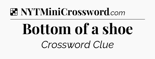 Solution: Bottom of a shoe - NYT Crossword