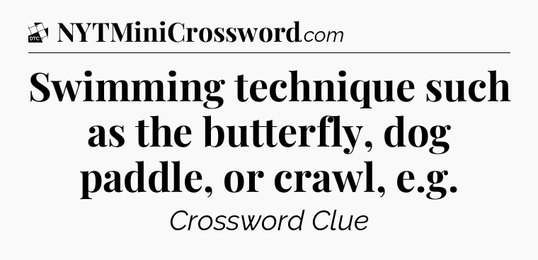 Swimming technique such as the butterfly, dog paddle, or crawl, e.g - Daily Themed Classic Crossword