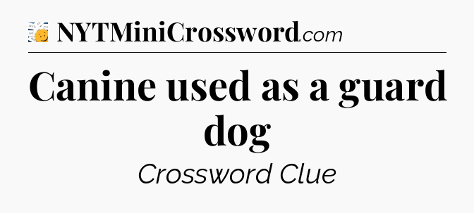 Canine used as a guard dog - 7 Little Words