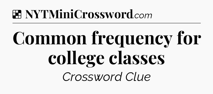 Solution: Common frequency for college classes - NYT Crossword