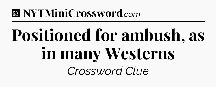 Positioned for ambush, as in many Westerns - LA Times Crossword