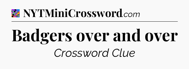 Badgers over and over Crossword Clue