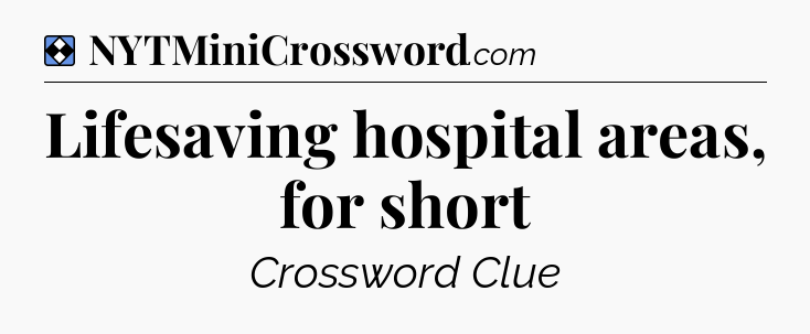 Solution: Lifesaving hospital areas, for short - NYT Mini Crossword