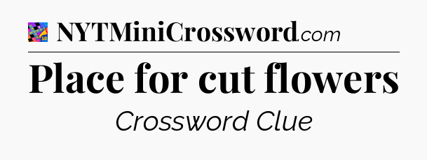 Place for cut flowers Crossword Clue