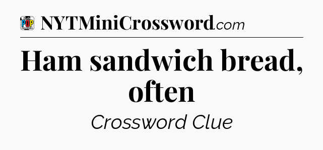 Ham sandwich bread, often Crossword Clue