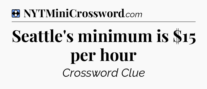 Solution: Seattle's minimum is $15 per hour - NYT Mini Crossword