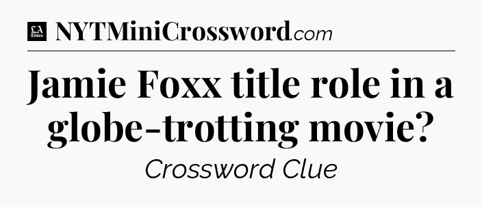 Jamie Foxx title role in a globe-trotting movie - LA Times Crossword
