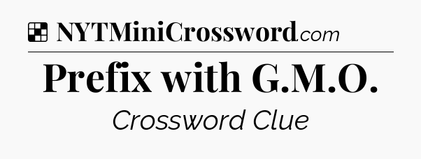 Solution: Prefix with G.M.O - NYT Crossword
