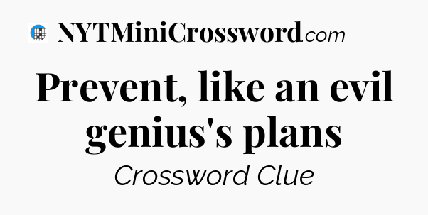 Prevent, like an evil genius's plans Crossword Clue