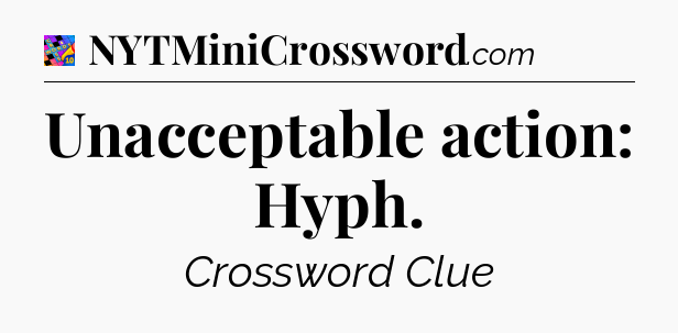 Unacceptable action: Hyph Crossword Clue