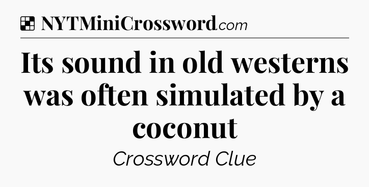 Solution: Its sound in old westerns was often simulated by a coconut - NYT Crossword
