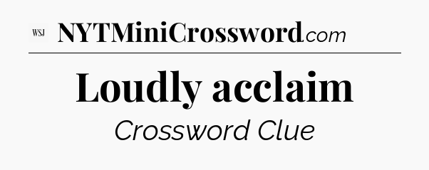Loudly acclaim - WSJ Crossword