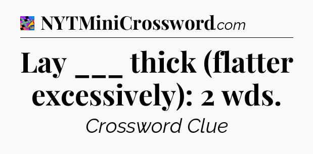Lay ___ thick (flatter excessively): 2 wds Crossword Clue