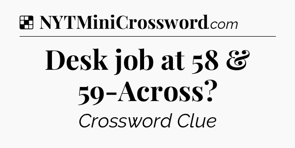 Solution: Desk job at 58 & 59-Across - NYT Crossword