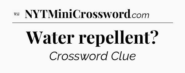 Water repellent - WSJ Crossword