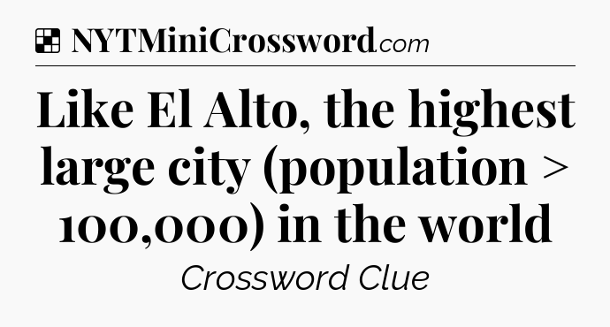 Solution: Like El Alto, the highest large city (population > 100,000) in the world - NYT Crossword