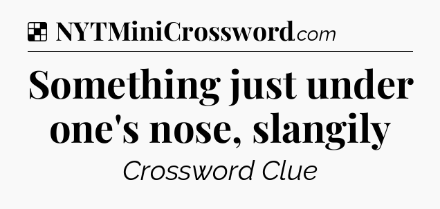 Solution: Something just under one's nose, slangily - NYT Crossword