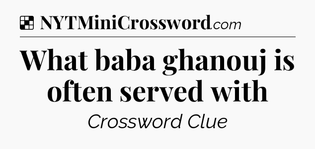 Solution: What baba ghanouj is often served with - NYT Crossword