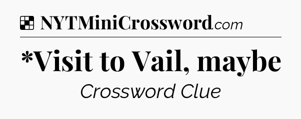 Solution: *Visit to Vail, maybe - NYT Crossword