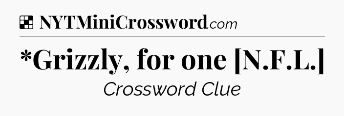 Solution: *Grizzly, for one [N.F.L.] - NYT Crossword