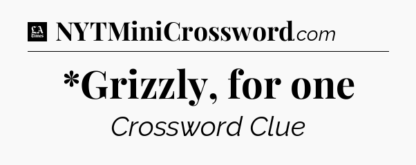 *Grizzly, for one - LA Times Crossword