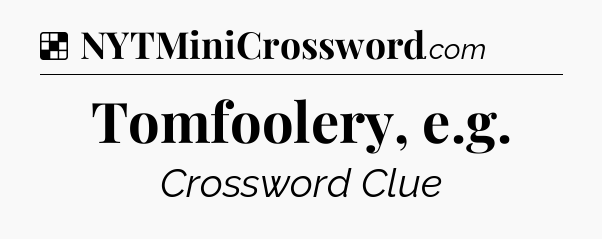 Solution: Tomfoolery, e.g - NYT Crossword