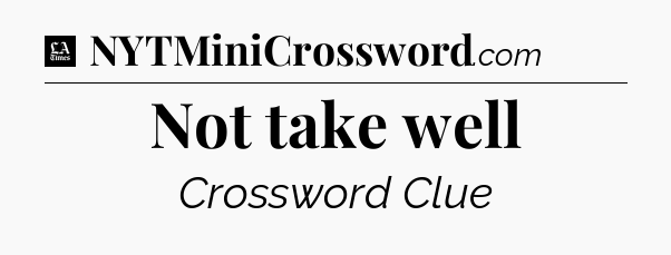 Not take well - LA Times Crossword