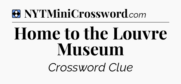 Solution: Home to the Louvre Museum - NYT Mini Crossword