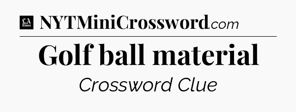 Golf ball material - LA Times Crossword