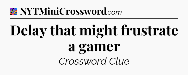 Delay that might frustrate a gamer Crossword Clue