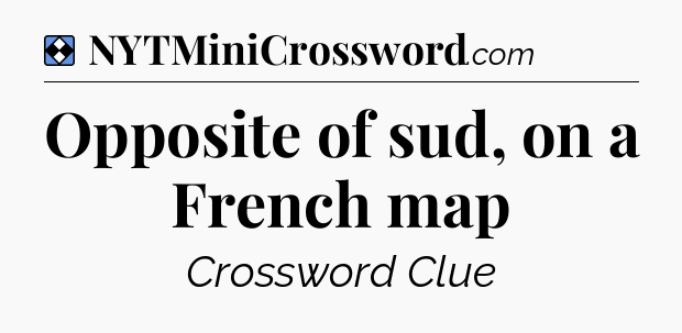 Solution: Opposite of sud, on a French map - NYT Mini Crossword