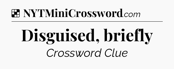Solution: Disguised, briefly - NYT Crossword