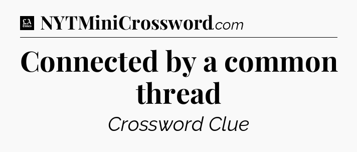 Connected by a common thread - LA Times Crossword