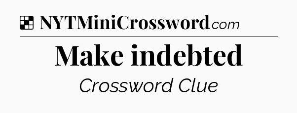 Solution: Make indebted - NYT Crossword