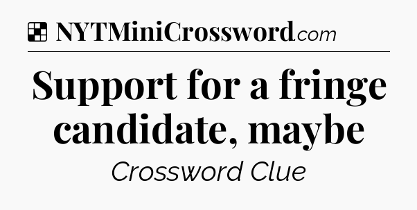 Solution: Support for a fringe candidate, maybe - NYT Crossword