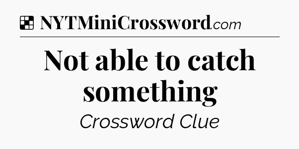 Solution: Not able to catch something - NYT Crossword
