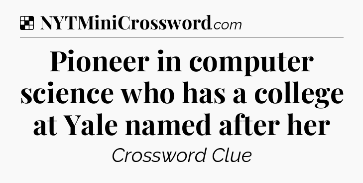 Solution: Pioneer in computer science who has a college at Yale named after her - NYT Crossword