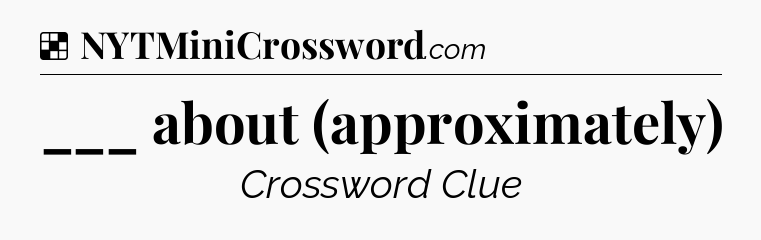 Solution: ___ about (approximately) - NYT Crossword