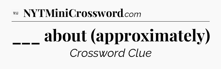 ___ about (approximately) - WSJ Crossword