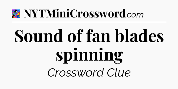 Sound of fan blades spinning Crossword Clue