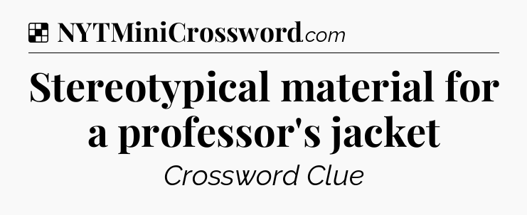 Solution: Stereotypical material for a professor's jacket - NYT Crossword