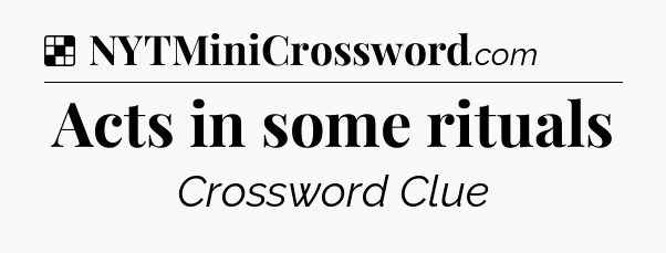 Solution: Acts in some rituals - NYT Crossword