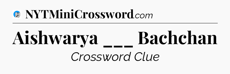 Aishwarya ___ Bachchan Crossword Clue