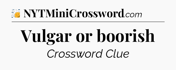 Vulgar or boorish - 7 Little Words